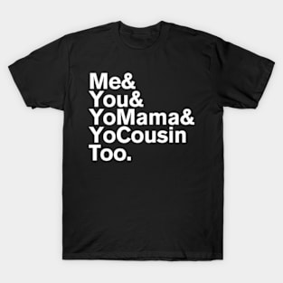 Me You Yo Mama And Yo Cousin Too T-Shirt